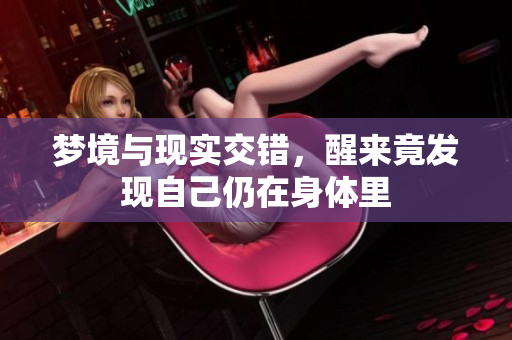 梦境与现实交错，醒来竟发现自己仍在身体里