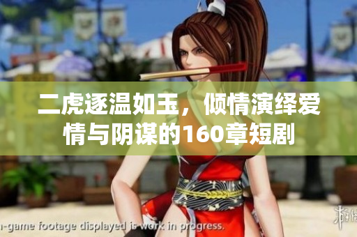 二虎逐温如玉，倾情演绎爱情与阴谋的160章短剧