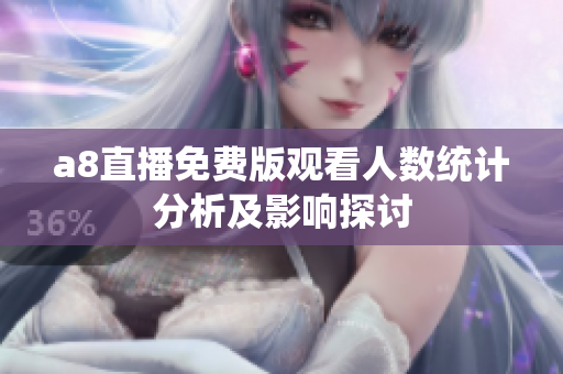 a8直播免费版观看人数统计分析及影响探讨