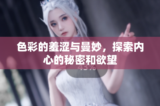 色彩的羞涩与曼妙，探索内心的秘密和欲望