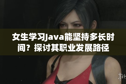 女生学习Java能坚持多长时间？探讨其职业发展路径