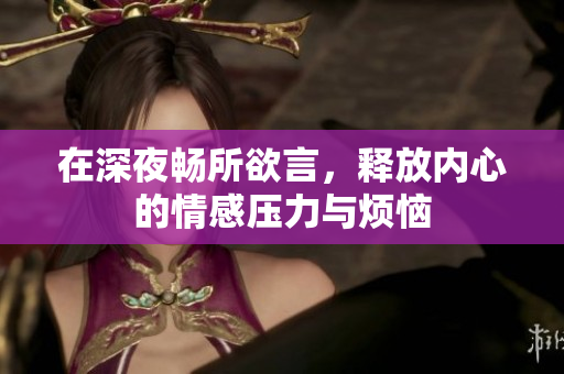 在深夜畅所欲言，释放内心的情感压力与烦恼