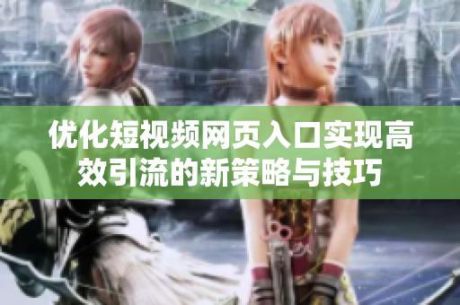优化短视频网页入口实现高效引流的新策略与技巧