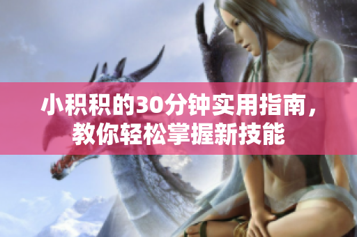 小积积的30分钟实用指南，教你轻松掌握新技能