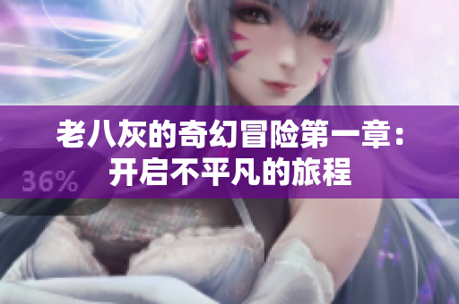 老八灰的奇幻冒险第一章：开启不平凡的旅程