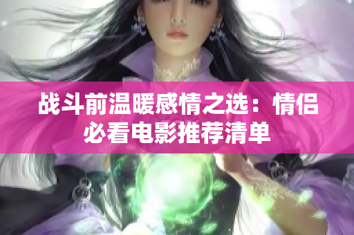 战斗前温暖感情之选：情侣必看电影推荐清单