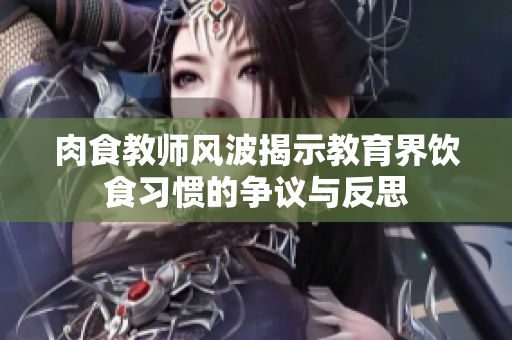 肉食教师风波揭示教育界饮食习惯的争议与反思