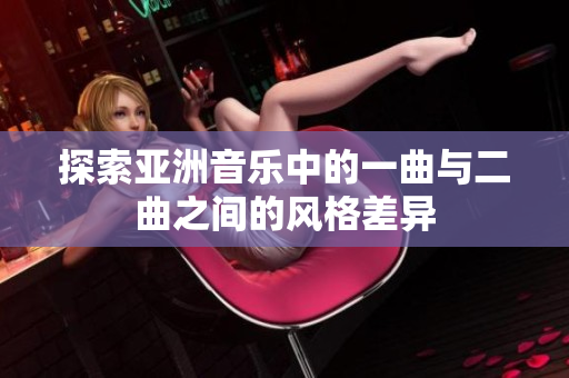 探索亚洲音乐中的一曲与二曲之间的风格差异