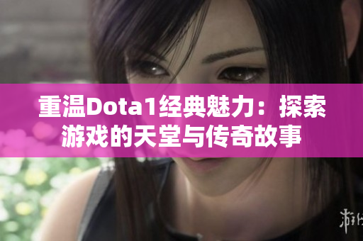 重温Dota1经典魅力：探索游戏的天堂与传奇故事