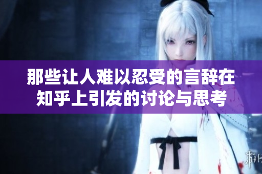 那些让人难以忍受的言辞在知乎上引发的讨论与思考