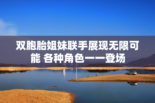 双胞胎姐妹联手展现无限可能 各种角色一一登场