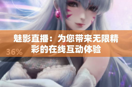 魅影直播：为您带来无限精彩的在线互动体验