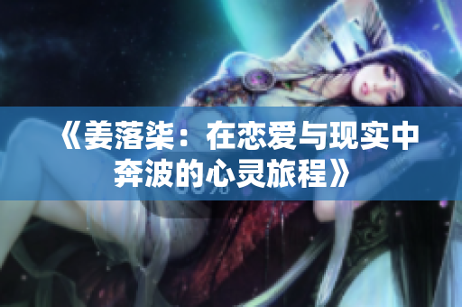 《姜落柒：在恋爱与现实中奔波的心灵旅程》