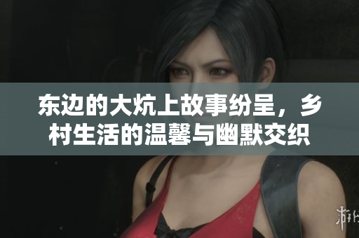东边的大炕上故事纷呈，乡村生活的温馨与幽默交织