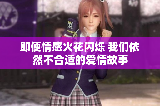 即便情感火花闪烁 我们依然不合适的爱情故事