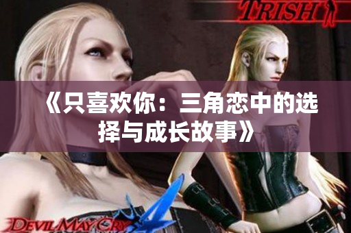 《只喜欢你：三角恋中的选择与成长故事》