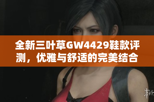 全新三叶草GW4429鞋款评测，优雅与舒适的完美结合