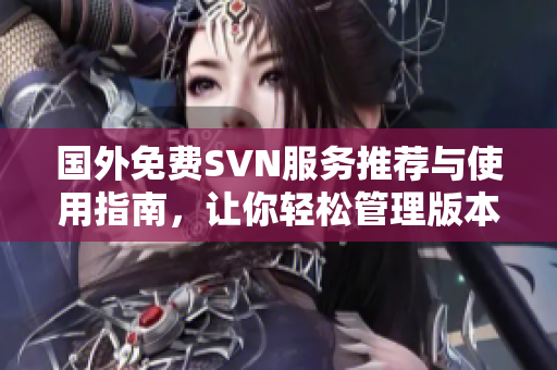 国外免费SVN服务推荐与使用指南，让你轻松管理版本控制