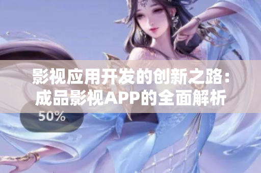 影视应用开发的创新之路：成品影视APP的全面解析