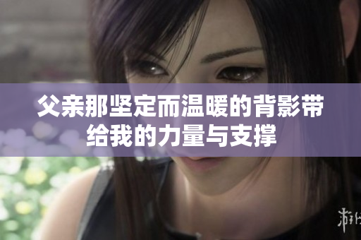 父亲那坚定而温暖的背影带给我的力量与支撑