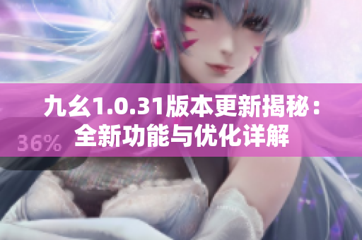 九幺1.0.31版本更新揭秘：全新功能与优化详解