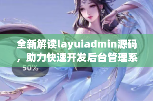 全新解读layuiadmin源码，助力快速开发后台管理系统