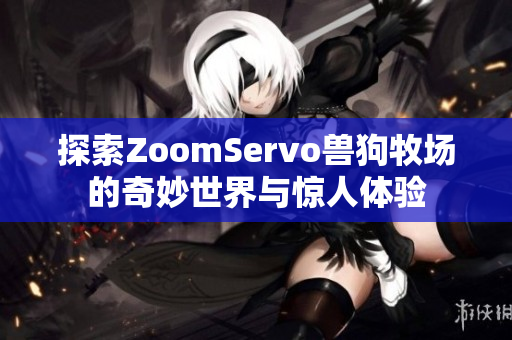探索ZoomServo兽狗牧场的奇妙世界与惊人体验