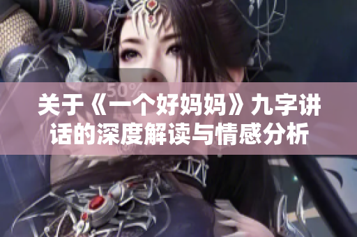 关于《一个好妈妈》九字讲话的深度解读与情感分析
