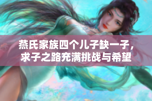 燕氏家族四个儿子缺一子，求子之路充满挑战与希望