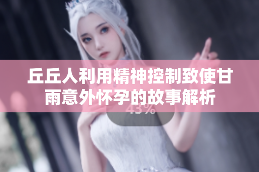 丘丘人利用精神控制致使甘雨意外怀孕的故事解析