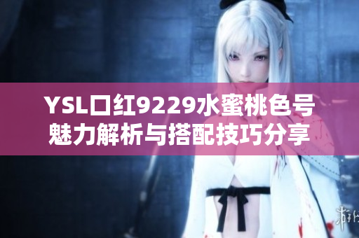 YSL口红9229水蜜桃色号魅力解析与搭配技巧分享