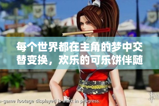 每个世界都在主角的梦中交替变换，欢乐的可乐饼伴随而至