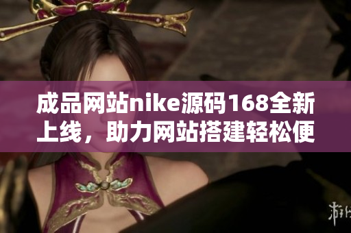 成品网站nike源码168全新上线，助力网站搭建轻松便捷