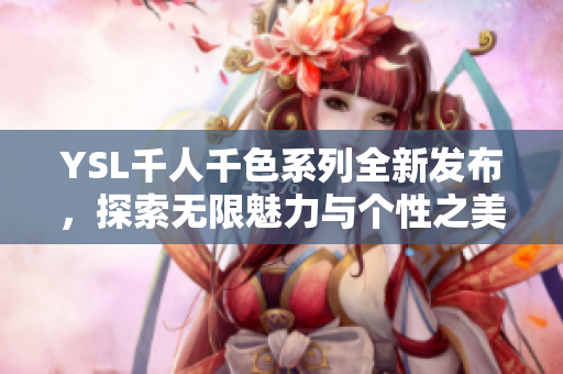 YSL千人千色系列全新发布，探索无限魅力与个性之美