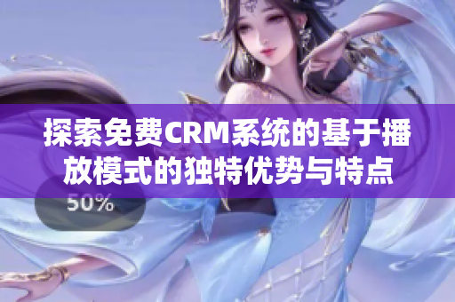 探索免费CRM系统的基于播放模式的独特优势与特点