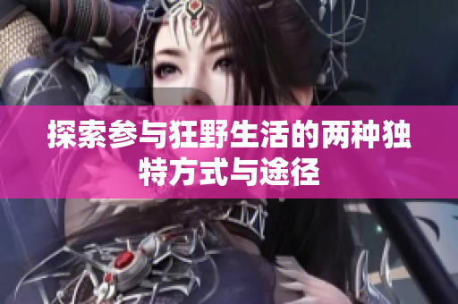 探索参与狂野生活的两种独特方式与途径
