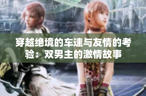穿越绝境的车速与友情的考验：双男主的激情故事