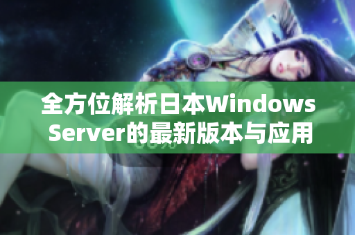 全方位解析日本Windows Server的最新版本与应用场景