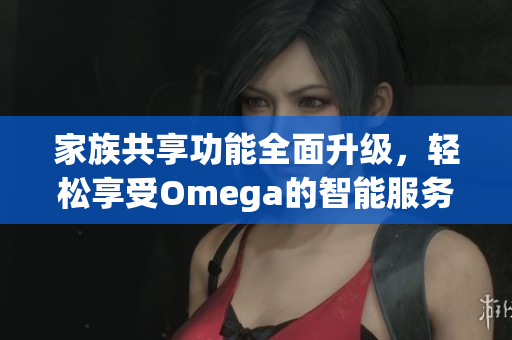 家族共享功能全面升级，轻松享受Omega的智能服务
