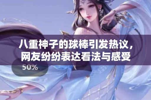 八重神子的球棒引发热议，网友纷纷表达看法与感受