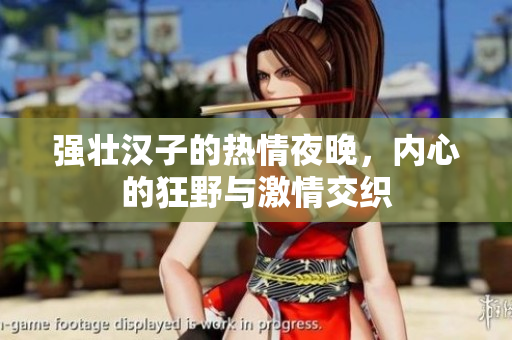 强壮汉子的热情夜晚，内心的狂野与激情交织