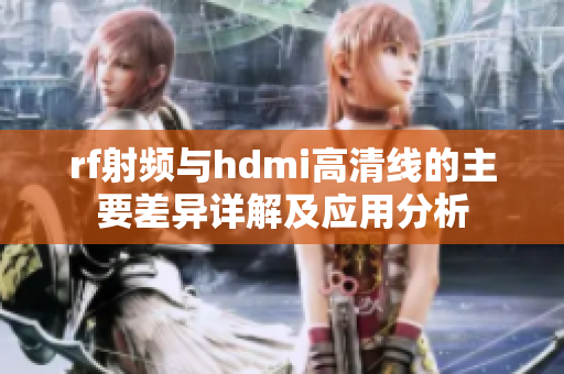 rf射频与hdmi高清线的主要差异详解及应用分析
