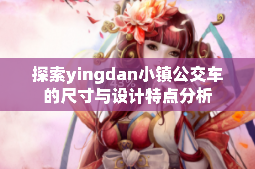 探索yingdan小镇公交车的尺寸与设计特点分析