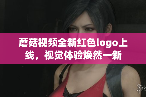 蘑菇视频全新红色logo上线，视觉体验焕然一新