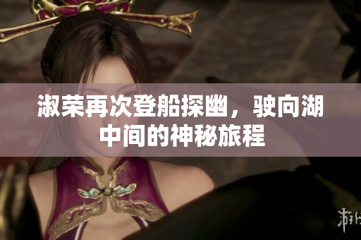 淑荣再次登船探幽，驶向湖中间的神秘旅程