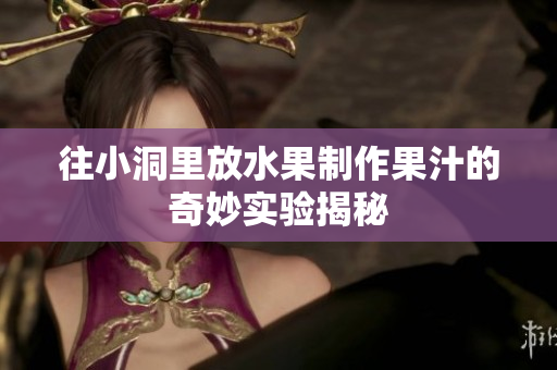 往小洞里放水果制作果汁的奇妙实验揭秘