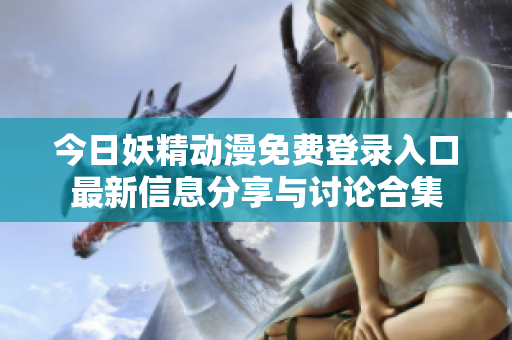 今日妖精动漫免费登录入口最新信息分享与讨论合集