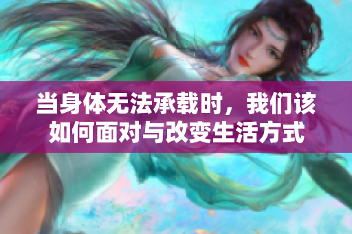 当身体无法承载时，我们该如何面对与改变生活方式
