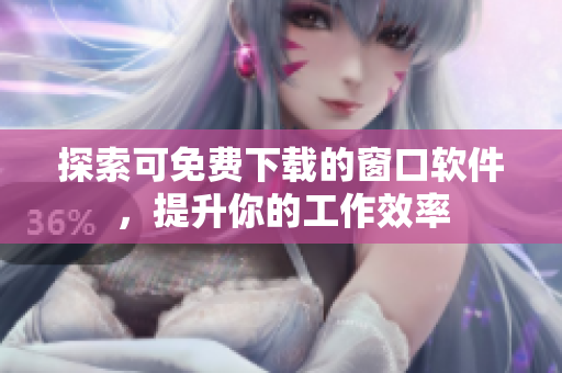 探索可免费下载的窗口软件，提升你的工作效率