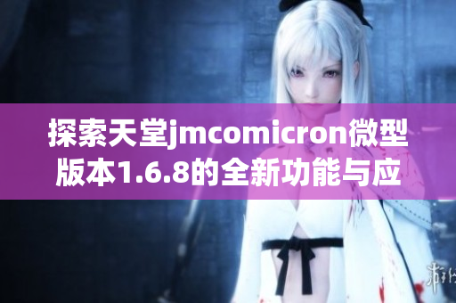 探索天堂jmcomicron微型版本1.6.8的全新功能与应用体验